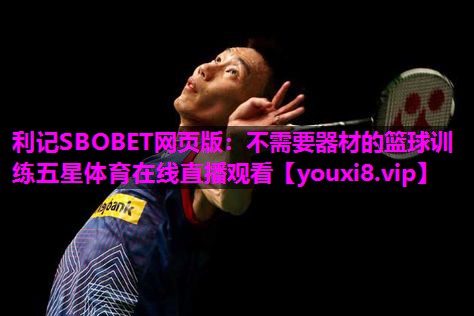 利记SBOBET网页版：不需要器材的篮球训练五星体育在线直播观看
