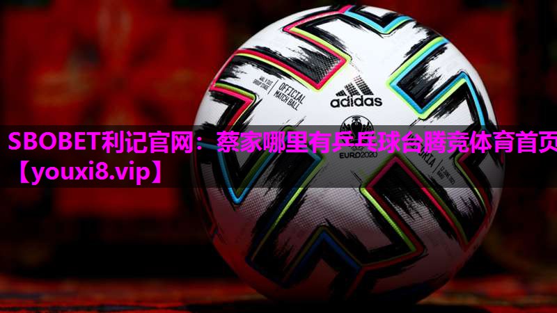 SBOBET利记官网：蔡家哪里有乒乓球台腾竞体育首页