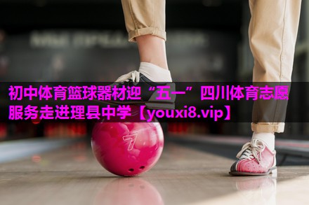 初中体育篮球器材迎“五一”四川体育志愿服务走进理县中学