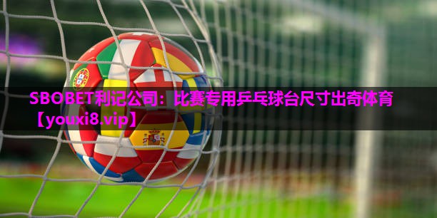 SBOBET利记公司：比赛专用乒乓球台尺寸出奇体育