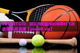 SBOBET公司：超实用的篮球运球器材飞速直播体育直播