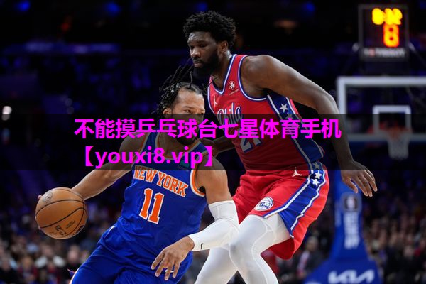 不能摸乒乓球台七星体育手机