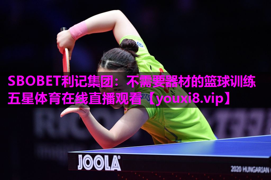 SBOBET利记集团：不需要器材的篮球训练五星体育在线直播观看