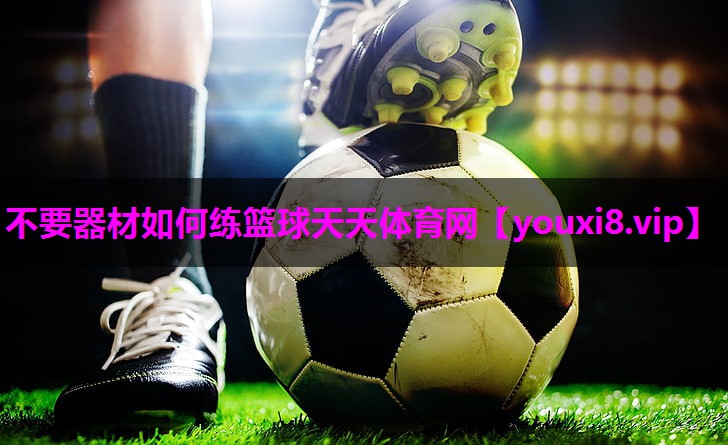 不要器材如何练篮球天天体育网