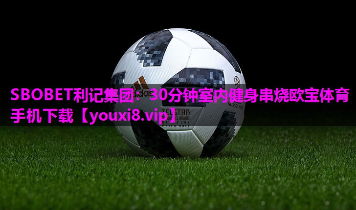 SBOBET利记集团：30分钟室内健身串烧欧宝体育手机下载