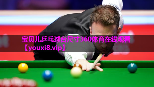 宝贝儿乒乓球台尺寸360体育在线观看