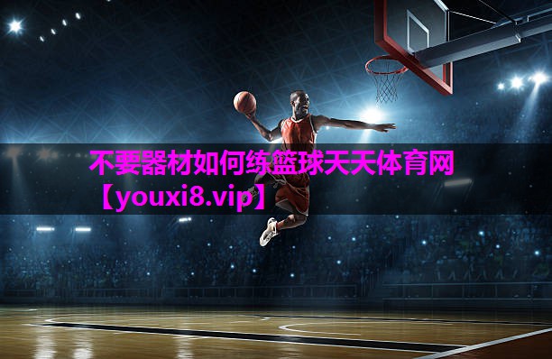 不要器材如何练篮球天天体育网