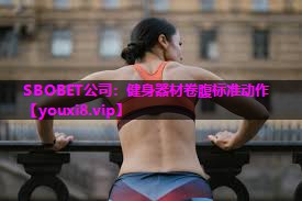 SBOBET公司：健身器材卷腹标准动作