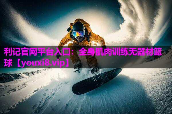 利记官网平台入口：全身肌肉训练无器材篮球