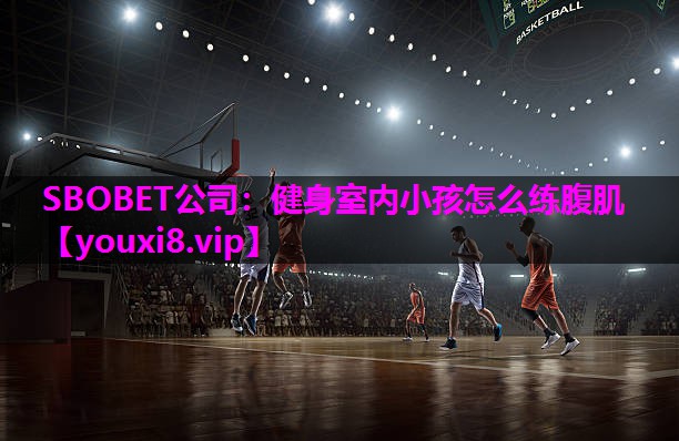 SBOBET公司：健身室内小孩怎么练腹肌
