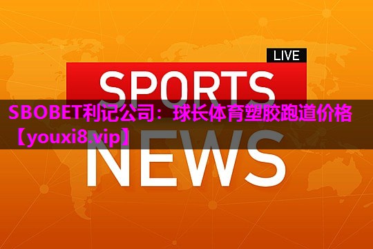 SBOBET利记公司：球长体育塑胶跑道价格