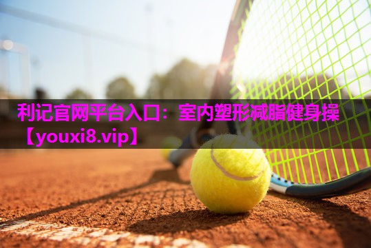 利记官网平台入口：室内塑形减脂健身操