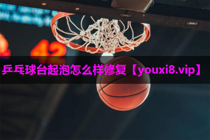 乒乓球台起泡怎么样修复