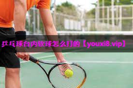 乒乓球台内软球怎么打的
