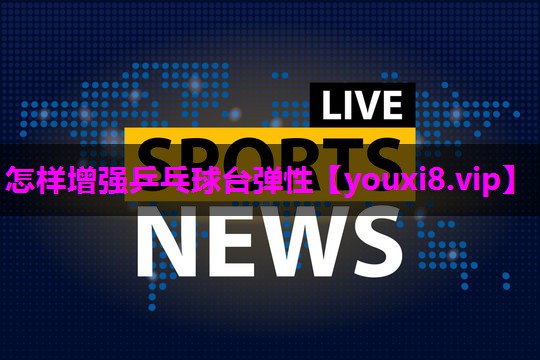 怎样增强乒乓球台弹性 怎样增强乒乓球台弹性