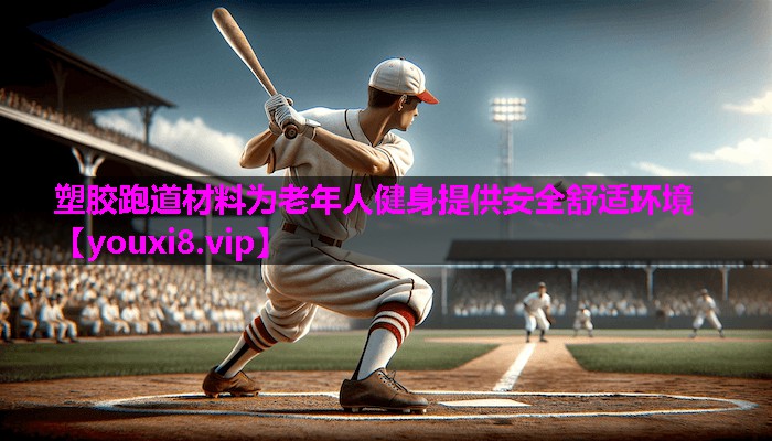 塑胶跑道材料为老年人健身提供安全舒适环境 塑胶跑道材料为老年人健身提供安全舒适环境
