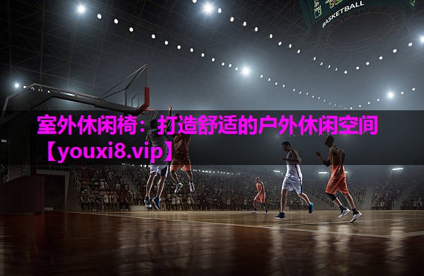 室外休闲椅：打造舒适的户外休闲空间