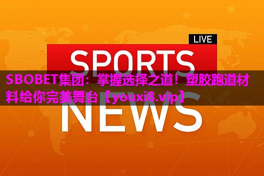 掌握选择之道！塑胶跑道材料给你完美舞台