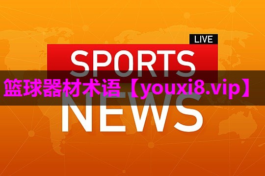篮球器材术语 篮球器材术语