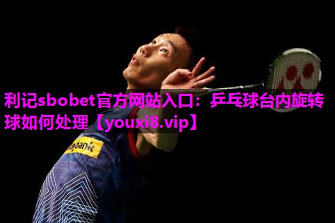 乒乓球台内旋转球如何处理