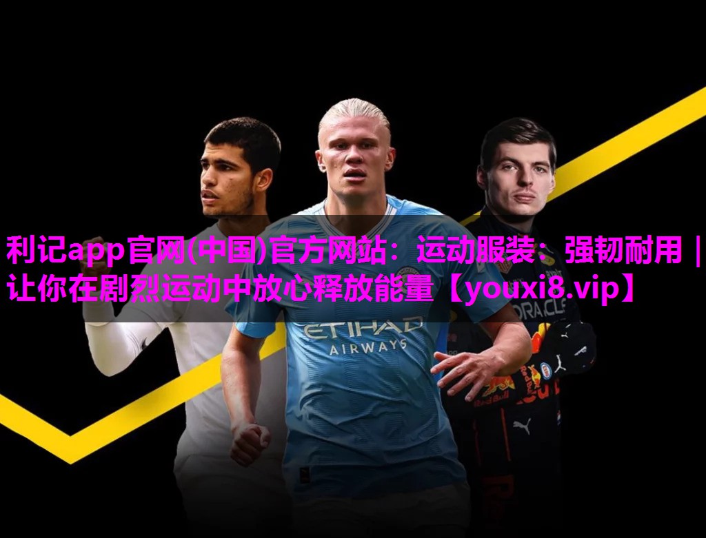 运动服装:强韧耐用|让你在剧烈运动中放心释放能量 运动服装:强韧耐用|让你在剧烈运动中放心释放能量