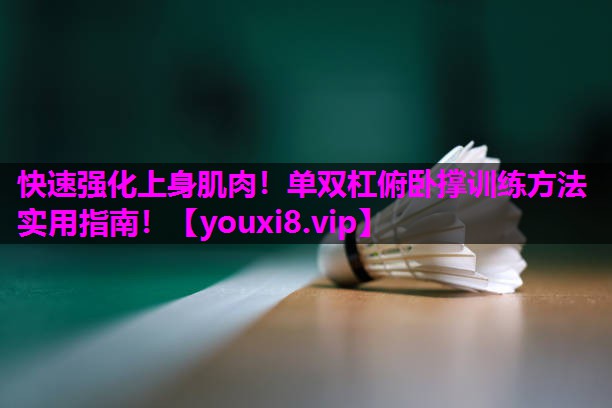 快速强化上身肌肉!单双杠俯卧撑训练方法实用指南! 快速强化上身肌肉!单双杠俯卧撑训练方法实用指南!