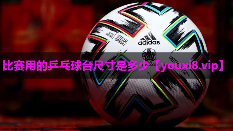 比赛用的乒乓球台尺寸是多少 比赛用的乒乓球台尺寸是多少