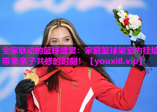全家联动的篮球盛宴:家庭篮球架室内挂墙带来亲子共修的时刻! 全家联动的篮球盛宴:家庭篮球架室内挂墙带来亲子共修的时刻!