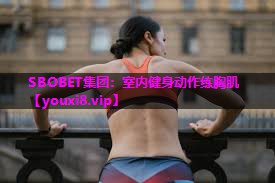 室内健身动作练胸肌 室内健身动作练胸肌