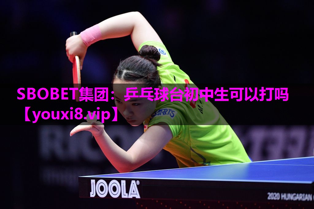 乒乓球台初中生可以打吗 乒乓球台初中生可以打吗