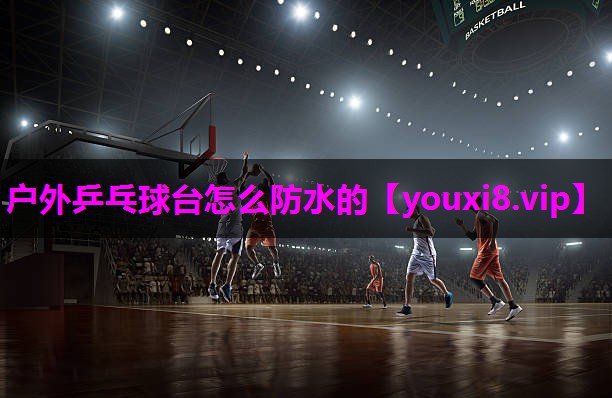 户外乒乓球台怎么防水的 户外乒乓球台怎么防水的