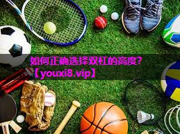 如何正确选择双杠的高度? 如何正确选择双杠的高度?