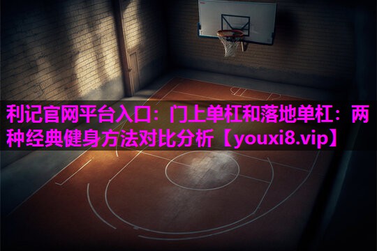 门上单杠和落地单杠:两种经典健身方法对比分析 门上单杠和落地单杠:两种经典健身方法对比分析