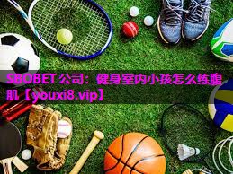 健身室内小孩怎么练腹肌 健身室内小孩怎么练腹肌