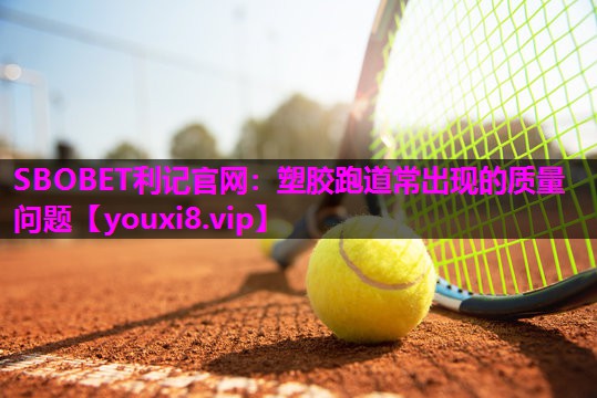 塑胶跑道常出现的质量问题 塑胶跑道常出现的质量问题