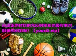 运动场地材料的光反射率和光吸收率对眼睛有何影响? 运动场地材料的光反射率和光吸收率对眼睛有何影响?