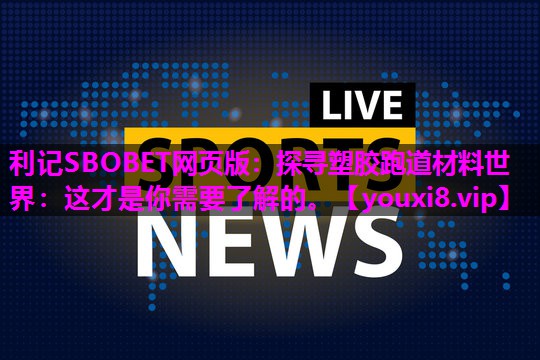 探寻塑胶跑道材料世界：这才是你需要了解的。