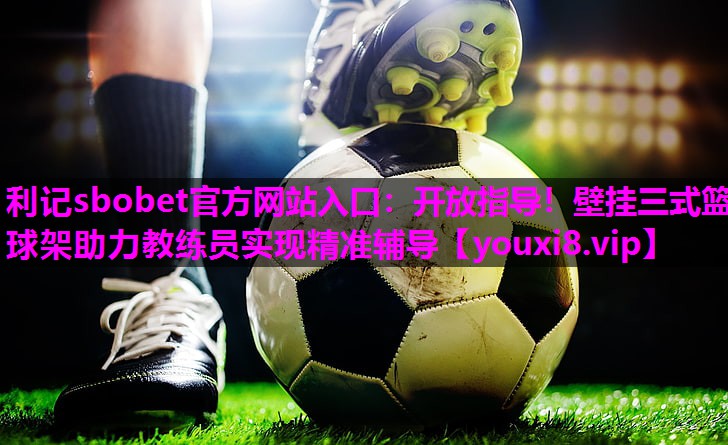 开放指导!壁挂三式篮球架助力教练员实现精准辅导 开放指导!壁挂三式篮球架助力教练员实现精准辅导