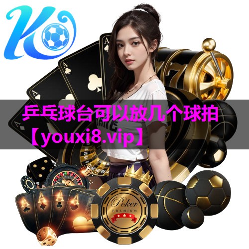 乒乓球台可以放几个球拍 乒乓球台可以放几个球拍
